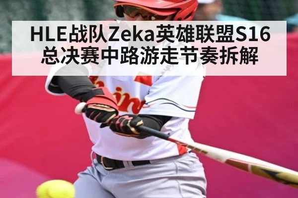 HLE战队Zeka英雄联盟S16总决赛中路游走节奏拆解