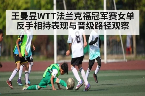 王曼昱WTT法兰克福冠军赛女单反手相持表现与晋级路径观察