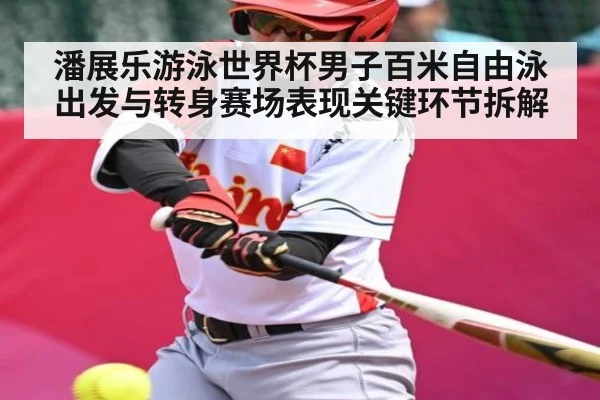 潘展乐游泳世界杯男子百米自由泳出发与转身赛场表现关键环节拆解