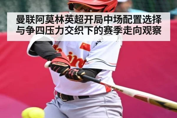 曼联阿莫林英超开局中场配置选择与争四压力交织下的赛季走向观察